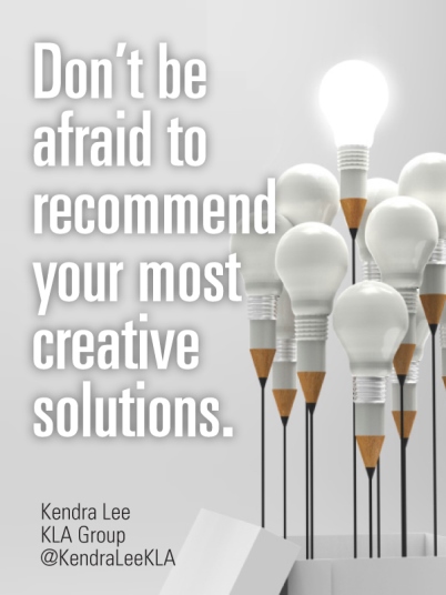 Dont be afraid to recommend your most creative solutions